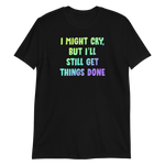 I Might Cry, But I'll Still Get Things Done - Unisex T-shirt