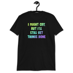 I Might Cry, But I'll Still Get Things Done - Unisex T-shirt