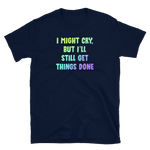 I Might Cry, But I'll Still Get Things Done - Unisex T-shirt