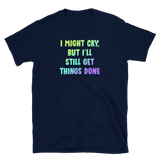 I Might Cry, But I'll Still Get Things Done - Unisex T-shirt